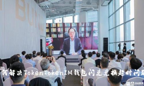 如何解决TokenTokenIM钱包闪兑兑换超时问题？