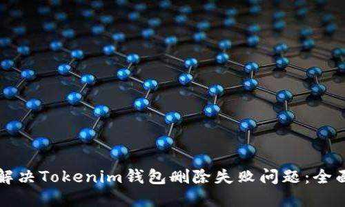 如何解决Tokenim钱包删除失败问题：全面指南