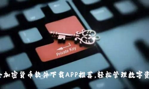 最全加密货币软件下载APP推荐，轻松管理数字资产！