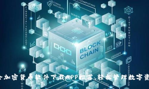 最全加密货币软件下载APP推荐，轻松管理数字资产！
