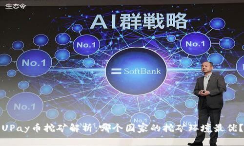 UPay币挖矿解析：哪个国家的挖矿环境最优？
