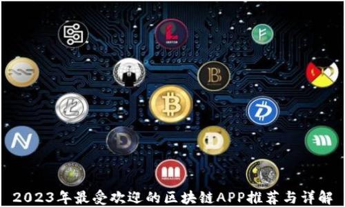 
2023年最受欢迎的区块链APP推荐与详解