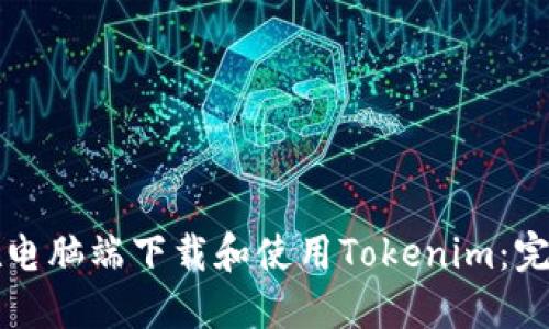 如何在电脑端下载和使用Tokenim：完整指南