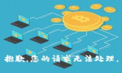 抱歉，您的请求无法处理。