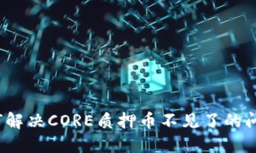 如何解决CORE质押币不见了的问题？