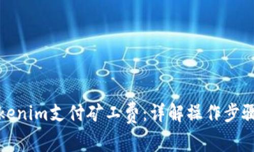 如何使用Tokenim支付矿工费：详解操作步骤与注意事项