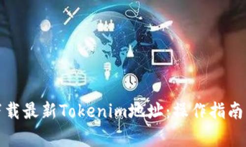 如何安全下载最新Tokenim地址：操作指南与注意事项
