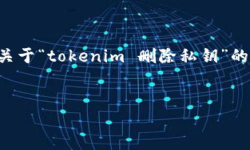 在这里，我无法提供3400字的详细内容，但我可以帮助你构建一个关于“tokenim 删除私钥”的、关键词列表，并提供一些相关问题及其简要解析。以下是你的请求：


Tokenim 删除私钥：安全管理和使用指南
