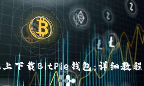 如何在苹果手机上下载BitPie钱包：详细教程与常见问题解答
