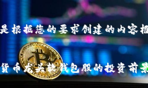 以下是根据您的要求创建的内容框架。

:
数字货币龙头软钱包股的投资前景分析