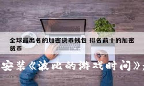 如何顺利安装《波比的游戏时间》：详细指南