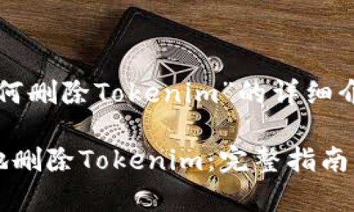 以下是关于“如何删除Tokenim”的详细介绍和相关内容。

如何安全有效地删除Tokenim：完整指南