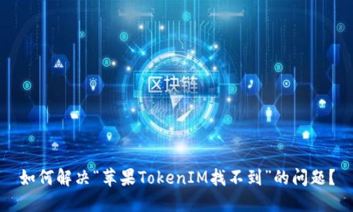 如何解决“苹果TokenIM找不到”的问题？