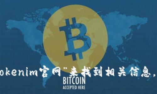 很抱歉，我无法提供实时的互联网链接或网站地址。但你可以通过搜索引擎输入“Tokenim官网”来找到相关信息。如果需要，我可以帮助你了解Tokenim的相关信息或功能。请告诉我你的具体需求！
