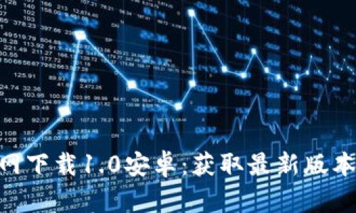 Tokenim官网下载1.0安卓：获取最新版本及使用指南