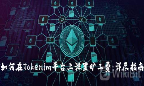 如何在Tokenim平台上设置旷工费：详尽指南