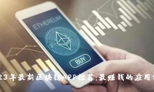 2023年最新区块链APP推荐：最赚钱的应用分析