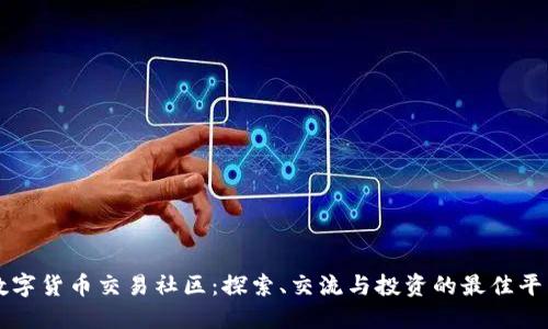 数字货币交易社区：探索、交流与投资的最佳平台