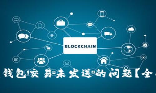 如何解决Tokenim钱包交易未发送的问题？全面解析与解决方案