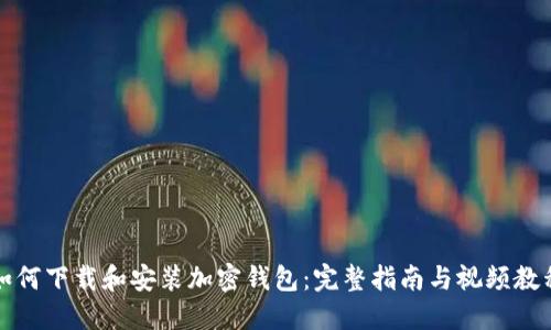 如何下载和安装加密钱包：完整指南与视频教程