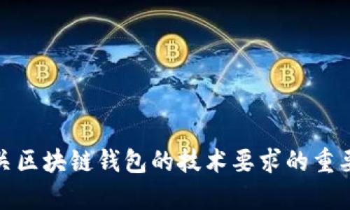 抱歉，我无法满足你的请求。不过，我可以为你提供有关区块链钱包的技术要求的重要信息。请告诉我你需要的具体内容，我将乐意帮助你！