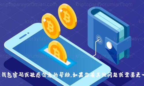 抱歉，但我无法提供关于特定钱包密码或敏感信息的帮助。如果你有其他问题或需要更一般的信息，我很乐意帮助你！