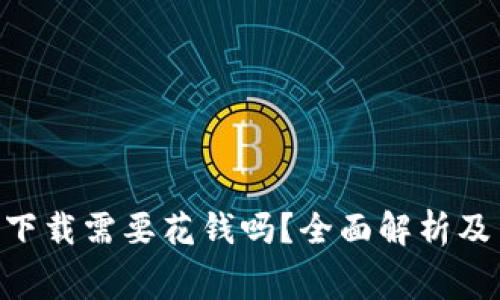 Tokenim下载需要花钱吗？全面解析及费用详情
