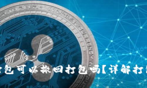 TokenIM未打包可以撤回打包吗？详解打包及撤回流程