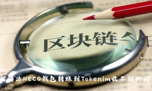 如何解决HECO钱包转账到Tokenim收不到的问题？