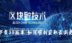 Tokenim官网下载30版本：如何顺利获取最新更新与