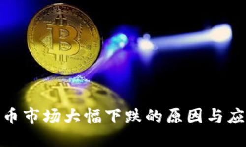 加密货币市场大幅下跌的原因与应对策略