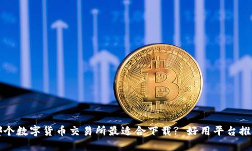 哪个数字货币交易所最适合下载? 好用平台推荐