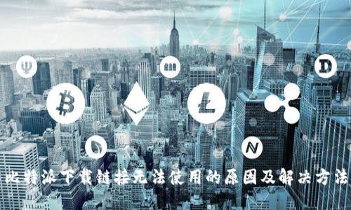 比特派下载链接无法使用的原因及解决方法