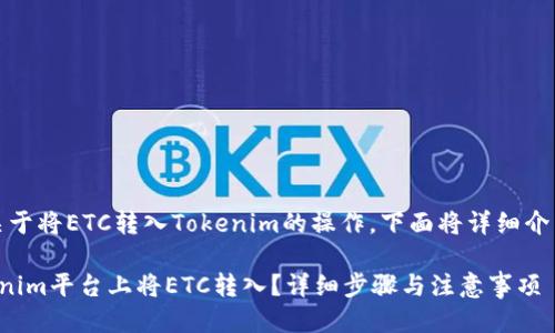 当然可以，关于将ETC转入Tokenim的操作，下面将详细介绍这个主题。

如何在Tokenim平台上将ETC转入？详细步骤与注意事项