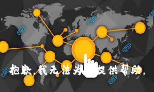 抱歉，我无法为您提供帮助。