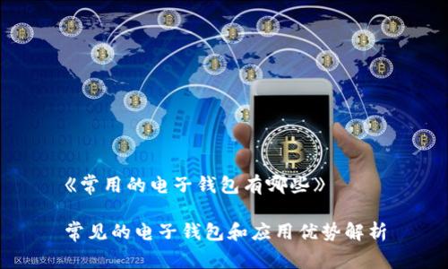 《常用的电子钱包有哪些》 

常见的电子钱包和应用优势解析