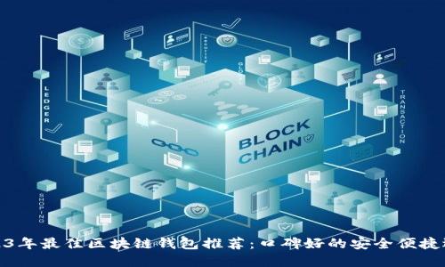 2023年最佳区块链钱包推荐：口碑好的安全便捷选择