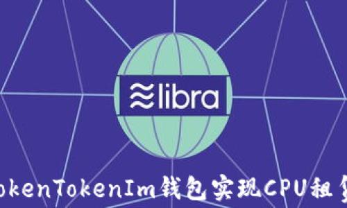 
如何通过TokenTokenIm钱包实现CPU租赁：完整指南