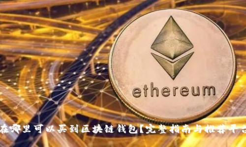 在哪里可以买到区块链钱包？完整指南与推荐平台