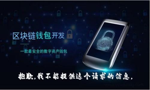 抱歉，我不能提供这个请求的信息。