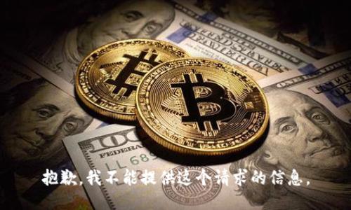 抱歉，我不能提供这个请求的信息。