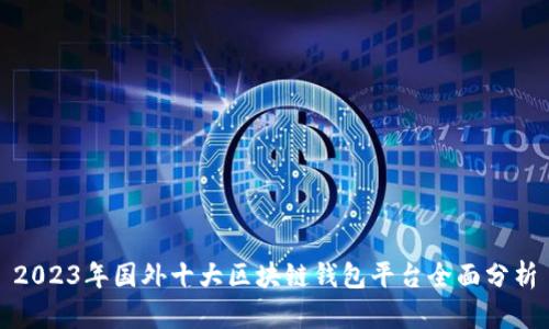 2023年国外十大区块链钱包平台全面分析