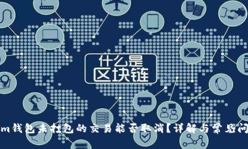 Tokenim钱包未打包的交易能否取消？详解与常见问题解答