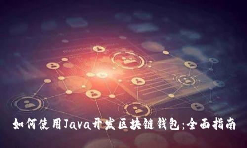 如何使用Java开发区块链钱包：全面指南