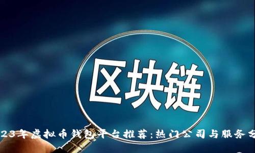2023年虚拟币钱包平台推荐：热门公司与服务分析