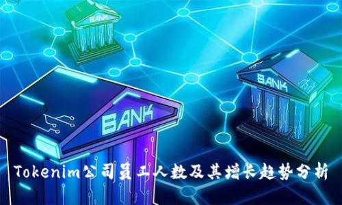 Tokenim公司员工人数及其增长趋势分析