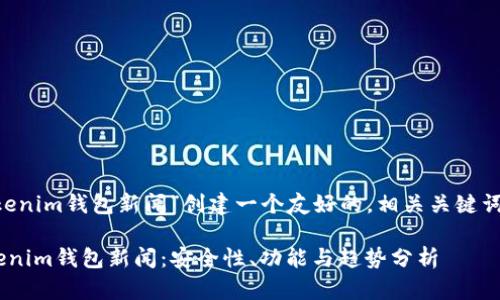 在此，我将为“tokentokenim钱包新闻”创建一个友好的，相关关键词，详细介绍和相关问题。

2023年最新Tokentokenim钱包新闻：安全性、功能与趋势分析