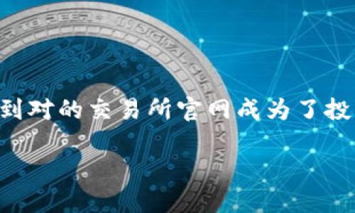 在这个数字货币蓬勃发展的时代，用户对于交易所的信息需求日益增加，了解和找到对的交易所官网成为了投资者的重要任务。接下来，我将围绕“易币交易所官方网址”这一主题进行详细阐述。

易币交易所官方网址及其功能详解