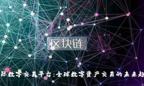 国际数字交易平台：全球数字资产交易的未来趋势