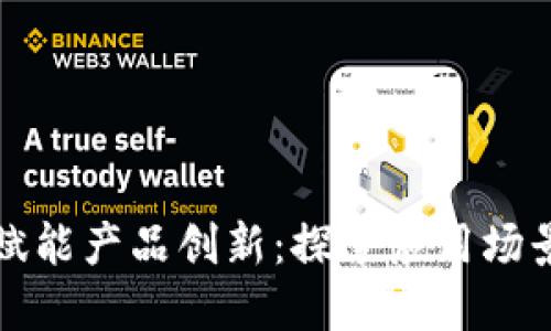 区块链技术赋能产品创新：探索应用场景与实际案例